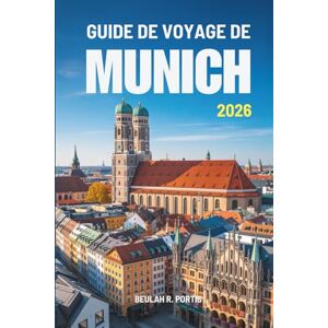 Portis, Beulah R. GUIDE DE VOYAGE DE MUNICH 2026: Guide pratique de l'explorateur pour la vie et la culture en Allemagne Portis, Beulah R. GUIDE DE VOYAGE DE MUNICH 2026: Guide pratique de l'explorateur pour la vie et la culture en Allemagne