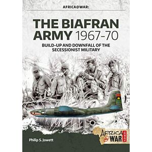 Jowett, Philip The Biafran Army 1967-70: Build-up and Downfall of the Secessionist Military (Africa@War) Jowett, Philip The Biafran Army 1967-70: Build-up and Downfall of the Secessionist Military (Africa@War)