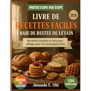 Ohl, Amanda L. Livre de recettes faciles à base de restes de levain: Des recettes délicieuses, simples et zéro déchet pour transformer les restes de pain au levain en petits-déjeuners, pains, en-cas et desserts Ohl, Amanda L. Livre de recettes faciles à base de restes de levain: Des recettes délicieuses, simples et zéro déchet pour transformer les restes de pain au levain en petits-déjeuners, pains, en-cas et desserts