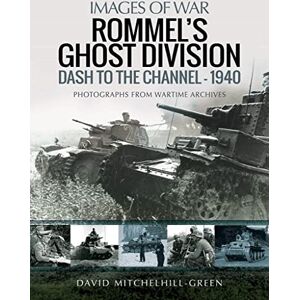 Mitchelhill-Green, David Rommel's Ghost Division: Dash to the Channel 1940: Rare Photographs from Wartime Archives (Images of War) Mitchelhill-Green, David Rommel's Ghost Division: Dash to the Channel 1940: Rare Photographs from Wartime Archives (Images of War)