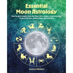 Watters, Joanna Essential Moon Astrology: How to gain insight from the moon for a deeper understanding of yourself, your relationships, and daily life Watters, Joanna Essential Moon Astrology: How to gain insight from the moon for a deeper understanding of yourself, your relationships, and daily life