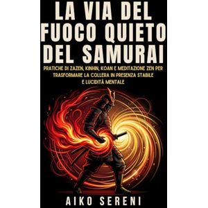 Sereni, Aiko La via del fuoco quieto del samurai: Pratiche di Zazen, Kinhin, Koan e meditazione Zen per trasformare la collera in presenza stabile e lucidità ... ... Saggezza Samurai per equilibrio ed emozioni) Sereni, Aiko La via del fuoco quieto del samurai: Pratiche di Zazen, Kinhin, Koan e meditazione Zen per trasformare la collera in presenza stabile e lucidità ... ... Saggezza Samurai per equilibrio ed emozioni)