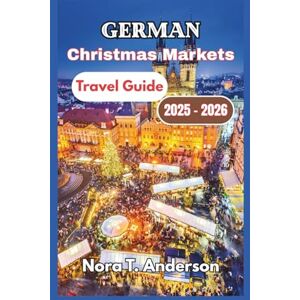 T. Anderson, Nora German Christmas Markets Travel Guide 2025 2026: Exploring Timeless Traditions, Seasonal Events, and Local Festivities T. Anderson, Nora German Christmas Markets Travel Guide 2025 2026: Exploring Timeless Traditions, Seasonal Events, and Local Festivities