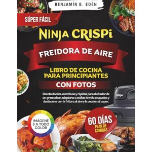 Eden, Benjamin B. Libro de cocina súper fácil para principiantes con freidora de aire Ninja Crispi: Recetas rápidas y deliciosas de Ninja CRISPi para mejorar tus ... para las noches ajetreadas, listas en minutos Eden, Benjamin B. Libro de cocina súper fácil para principiantes con freidora de aire Ninja Crispi: Recetas rápidas y deliciosas de Ninja CRISPi para mejorar tus ... para las noches ajetreadas, listas en minutos