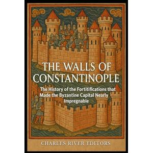Charles River Editors The Walls of Constantinople: The History of the Fortifications that Made the Byzantine Capital Nearly Impregnable Charles River Editors The Walls of Constantinople: The History of the Fortifications that Made the Byzantine Capital Nearly Impregnable