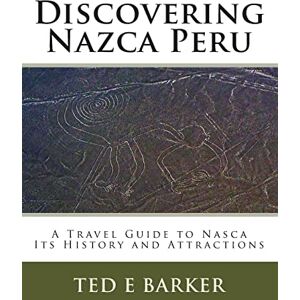 Barker Discovering Nazca Peru: A Travel Guide to Nasca Its History and Attractions Barker Discovering Nazca Peru: A Travel Guide to Nasca Its History and Attractions