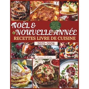 T. Cole, Susan NOËL ET NOUVELLE ANNÉE RECETTES LIVRE DE CUISINE: 100 recettes de Noël et du Nouvel An sans stress, préparation à l’avance, conserves, menus ... Health And Seasonal Recipes Cookbook Series) T. Cole, Susan NOËL ET NOUVELLE ANNÉE RECETTES LIVRE DE CUISINE: 100 recettes de Noël et du Nouvel An sans stress, préparation à l’avance, conserves, menus ... Health And Seasonal Recipes Cookbook Series)