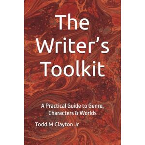 Clayton Jr, Todd M The Writer’s Toolkit: A Practical Guide to Genre, Characters & Worlds Clayton Jr, Todd M The Writer’s Toolkit: A Practical Guide to Genre, Characters & Worlds