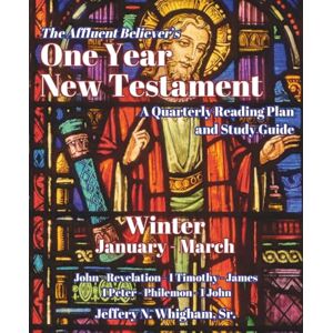 Whigham Sr., Jeffery Neil The Affluent Believer's One Year New Testament: A Quarterly Reading Plan and Study Guide: Winter (January-March) Whigham Sr., Jeffery Neil The Affluent Believer's One Year New Testament: A Quarterly Reading Plan and Study Guide: Winter (January-March)