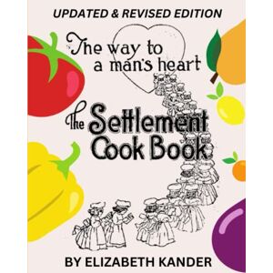 Kander, Elizabeth The Settlement Cookbook: The Way to a Man's Heart: Updated & Revised 1924 Edition Kander, Elizabeth The Settlement Cookbook: The Way to a Man's Heart: Updated & Revised 1924 Edition