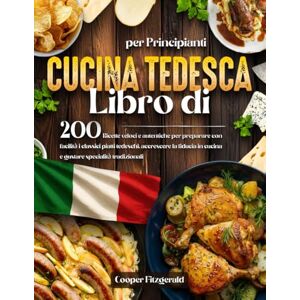 Fitzgerald, Cooper Libro di CUCINA TEDESCA per Principianti: 200 Ricette veloci e autentiche per preparare con facilità i classici piatti tedeschi. accrescere la fiducia in cucina e gustare specialità tradizionali Fitzgerald, Cooper Libro di CUCINA TEDESCA per Principianti: 200 Ricette veloci e autentiche per preparare con facilità i classici piatti tedeschi. accrescere la fiducia in cucina e gustare specialità tradizionali