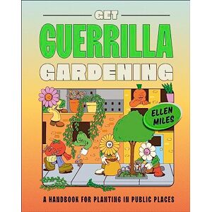 Miles, Ellen Get Guerrilla Gardening: A Handbook for Planting in Public Places Miles, Ellen Get Guerrilla Gardening: A Handbook for Planting in Public Places