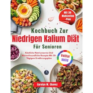 Chavez, Carolyn M. Kochbuch Zur Niedrigen Kalium Diät Für Senioren: Köstliche Natriumarme Und Nierenfreundliche Rezepte Mit 30-Tägigem Ernährungsplan Chavez, Carolyn M. Kochbuch Zur Niedrigen Kalium Diät Für Senioren: Köstliche Natriumarme Und Nierenfreundliche Rezepte Mit 30-Tägigem Ernährungsplan