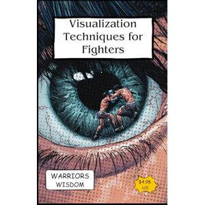 Wisdom, Warriors Visualization Techniques for Fighters: Achieving Success through Mental Imagery (The Fighters Mindset) Wisdom, Warriors Visualization Techniques for Fighters: Achieving Success through Mental Imagery (The Fighters Mindset)