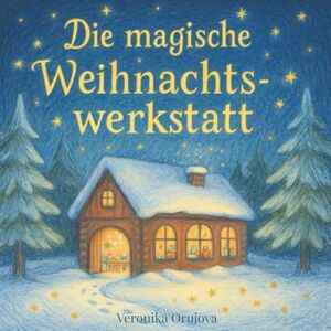 Orujova, Veronika Die magische Weihnachtswerkstatt: Das kreative Weihnachts-Mitmachbuch für Kinder und Familien – Geschichten, Bastelspaß, Plätzchenrezepte & Herzensmomente Orujova, Veronika Die magische Weihnachtswerkstatt: Das kreative Weihnachts-Mitmachbuch für Kinder und Familien – Geschichten, Bastelspaß, Plätzchenrezepte & Herzensmomente