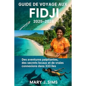 sims, Mary j Guide de voyage aux Fidji 2025-2026: Des aventures palpitantes, des secrets locaux et de vraies connexions dans 333 îles sims, Mary j Guide de voyage aux Fidji 2025-2026: Des aventures palpitantes, des secrets locaux et de vraies connexions dans 333 îles