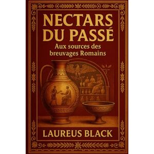 Black, Laureus Nectars du Passé: Aux sources des breuvages Romains Black, Laureus Nectars du Passé: Aux sources des breuvages Romains