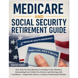 Hart, David Medicare and Social Security Retirement Guide: Your Step-by-Step Manual to Avoiding Costly Mistakes, Maximizing Every Dollar You Deserve and Retiring ... by Sylvia A. Gordon's Professional Wisdom Hart, David Medicare and Social Security Retirement Guide: Your Step-by-Step Manual to Avoiding Costly Mistakes, Maximizing Every Dollar You Deserve and Retiring ... by Sylvia A. Gordon's Professional Wisdom