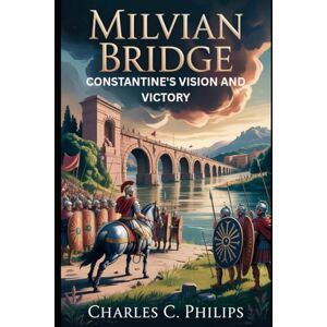 Philips MILVIAN BRIDGE: CONSTANTINE’S VISION AND VICTORY Philips MILVIAN BRIDGE: CONSTANTINE’S VISION AND VICTORY