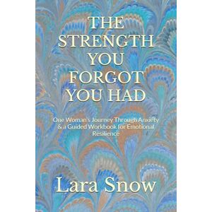 Snow, Lara THE STRENGTH YOU FORGOT YOU HAD: One Woman’s Journey Through Anxiety & a Guided Workbook for Emotional Resilience Snow, Lara THE STRENGTH YOU FORGOT YOU HAD: One Woman’s Journey Through Anxiety & a Guided Workbook for Emotional Resilience