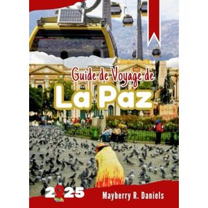 Daniels, Mayberry R. Guide de Voyage de La Paz: Découvrez la capitale culturelle de la Bolivie avec des cartes et des itinéraires économiques et familiaux (Vacances solo et famille 2025) Daniels, Mayberry R. Guide de Voyage de La Paz: Découvrez la capitale culturelle de la Bolivie avec des cartes et des itinéraires économiques et familiaux (Vacances solo et famille 2025)