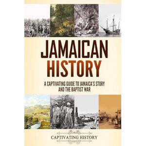 History, Captivating Jamaican History: A Captivating Guide to Jamaica's Story and the Baptist War History, Captivating Jamaican History: A Captivating Guide to Jamaica's Story and the Baptist War