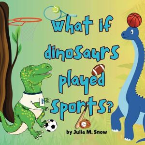 Snow, Julia M. What If Dinosaurs Played Sports? Snow, Julia M. What If Dinosaurs Played Sports?