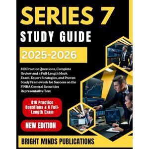 Publications, Bright Minds SERIES 7 STUDY GUIDE 2025-2026: 810 Practice Questions, Complete Review and a Full-Length Mock Exam and Proven Study Frameworks for Success on the FINRA General Securities Representative Test Publications, Bright Minds SERIES 7 STUDY GUIDE 2025-2026: 810 Practice Questions, Complete Review and a Full-Length Mock Exam and Proven Study Frameworks for Success on the FINRA General Securities Representative Test