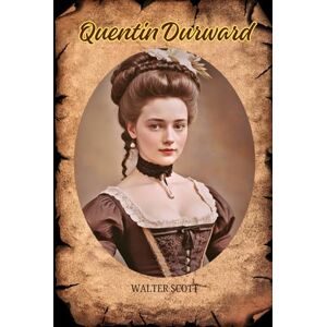 Scott Quentin Durward: A Tale of Chivalry, Intrigue, and the Dawn of Modern Europe Scott Quentin Durward: A Tale of Chivalry, Intrigue, and the Dawn of Modern Europe