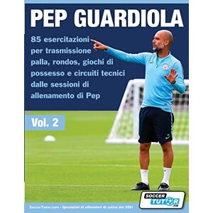 Soccertutor Com Pep Guardiola 85 esercitazioni per trasmissione palla, rondos, giochi di possesso e circuiti tecnici dalle sessioni di allenamento di Pep Soccertutor Com Pep Guardiola 85 esercitazioni per trasmissione palla, rondos, giochi di possesso e circuiti tecnici dalle sessioni di allenamento di Pep