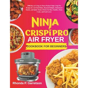 P. Garretson, Rhonda Ninja Crispi Pro AIrfryer Cookbook For Beginners: 2500 Days of Crispy & Flavor-Packed Ninja Crispi Pro Recipes for Air-Fried Dishes, Roasted Delights, ... Busy Families, Home Cooks, and Food Lovers P. Garretson, Rhonda Ninja Crispi Pro AIrfryer Cookbook For Beginners: 2500 Days of Crispy & Flavor-Packed Ninja Crispi Pro Recipes for Air-Fried Dishes, Roasted Delights, ... Busy Families, Home Cooks, and Food Lovers