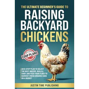 Justin Time Publishing The Ultimate Beginner's Guide to Raising Backyard Chickens: An 8-Step Plan to Select the Best Breeds, Build a Coop, and Harvest Fresh Organic Eggs ... Beginner's Guide to Raising Farm Animals) Justin Time Publishing The Ultimate Beginner's Guide to Raising Backyard Chickens: An 8-Step Plan to Select the Best Breeds, Build a Coop, and Harvest Fresh Organic Eggs ... Beginner's Guide to Raising Farm Animals)