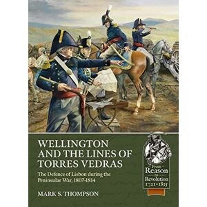 Thompson, Mark S. Wellington and the Lines of Torres Vedras: The Defence of Lisbon during the Peninsular War, 1807-1814 (From Reason to Revolution) Thompson, Mark S. Wellington and the Lines of Torres Vedras: The Defence of Lisbon during the Peninsular War, 1807-1814 (From Reason to Revolution)