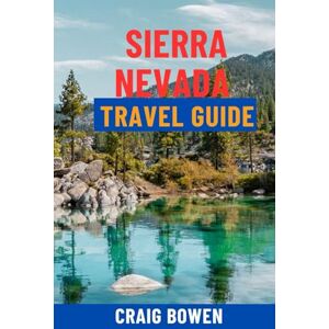 Bowen, Craig SIERRA NEVADA TRAVEL GUIDE: Discover Yosemite, Lake Tahoe, Sequoia, Top Hiking Trails, Ski Resorts, Scenic Drives & Hidden Gems – Itineraries, Maps & Insider Tips For The Ultimate California Bowen, Craig SIERRA NEVADA TRAVEL GUIDE: Discover Yosemite, Lake Tahoe, Sequoia, Top Hiking Trails, Ski Resorts, Scenic Drives & Hidden Gems – Itineraries, Maps & Insider Tips For The Ultimate California