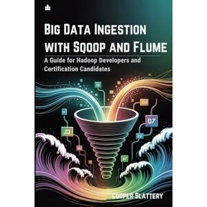 Slattery, Cooper Big Data Ingestion with Sqoop and Flume: A Guide for Hadoop Developers and Certification Candidates Slattery, Cooper Big Data Ingestion with Sqoop and Flume: A Guide for Hadoop Developers and Certification Candidates