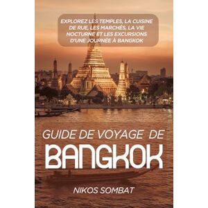 Sombat, Nikos Guide de voyage de Bangkok: Explorez les temples, la cuisine de rue, les marchés, la vie nocturne et les excursions d'une journée à Bangkok Sombat, Nikos Guide de voyage de Bangkok: Explorez les temples, la cuisine de rue, les marchés, la vie nocturne et les excursions d'une journée à Bangkok