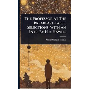 Holmes, Oliver Wendell The Professor At The Breakfast-table, Selections, With An Intr. By H.r. Haweis Holmes, Oliver Wendell The Professor At The Breakfast-table, Selections, With An Intr. By H.r. Haweis