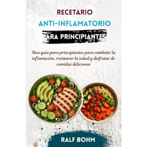 BOHM, RALF Recetario Anti-Inflamatorio para Principiantes: Una guía para principiantes para combatir la inflamación, restaurar la salud y disfrutar de comidas deliciosas BOHM, RALF Recetario Anti-Inflamatorio para Principiantes: Una guía para principiantes para combatir la inflamación, restaurar la salud y disfrutar de comidas deliciosas