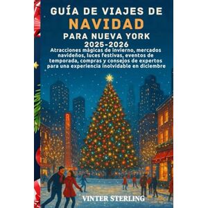 Sterling, Vinter Guía de viajes de Navidad para Nueva York 2025-2026: Atracciones mágicas de invierno, mercados navideños, luces festivas, eventos de temporada,compras y consejos de expertos para una experiencia inol Sterling, Vinter Guía de viajes de Navidad para Nueva York 2025-2026: Atracciones mágicas de invierno, mercados navideños, luces festivas, eventos de temporada,compras y consejos de expertos para una experiencia inol