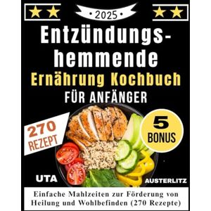 Austerlitz, Uta Entzündungs-hemmende Ernährung Kochbuch für Anfänger: Einfache Mahlzeiten zur Förderung von Heilung und Wohlbefinden (270 Rezepte) Austerlitz, Uta Entzündungs-hemmende Ernährung Kochbuch für Anfänger: Einfache Mahlzeiten zur Förderung von Heilung und Wohlbefinden (270 Rezepte)