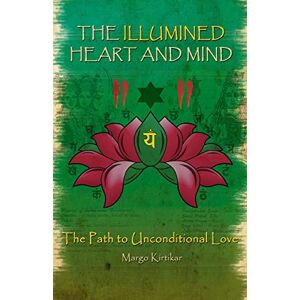 Kirtikar Ph.D., Margo The Illumined Heart and Mind: The Path to Unconditional Love Kirtikar Ph.D., Margo The Illumined Heart and Mind: The Path to Unconditional Love