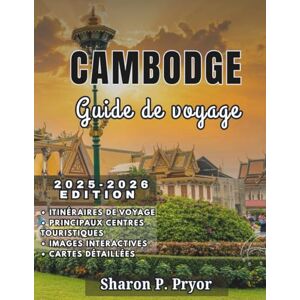 P. PRYOR, SHARON CAMBODGE GUIDE DE VOYAGE 2025-2026: Informations locales, itinéraires intelligents, découvertes culinaires et conseils culturels pour vous aider à explorer le Cambodge en toute confiance P. PRYOR, SHARON CAMBODGE GUIDE DE VOYAGE 2025-2026: Informations locales, itinéraires intelligents, découvertes culinaires et conseils culturels pour vous aider à explorer le Cambodge en toute confiance