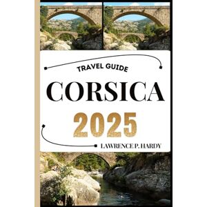Hardy, Lawrence P. CORSICA TRAVEL GUIDE: Your travel companion to wander, explore, and savor the highlights of this must-visit destination (World_Travelling_Series) Hardy, Lawrence P. CORSICA TRAVEL GUIDE: Your travel companion to wander, explore, and savor the highlights of this must-visit destination (World_Travelling_Series)