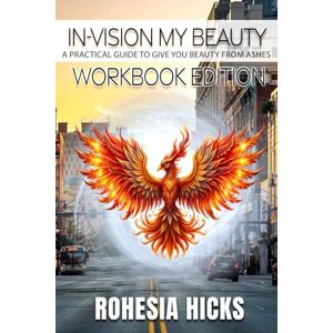 Hicks, Rohesia IN-vision My Beauty: a praCtical guide to give YOU beauty from ashes: Workbook Edition Hicks, Rohesia IN-vision My Beauty: a praCtical guide to give YOU beauty from ashes: Workbook Edition