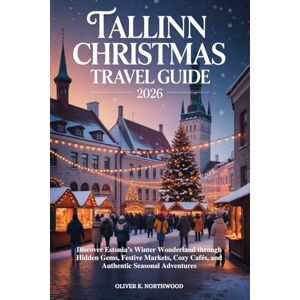Northwood, Oliver K. TALLINN CHRISTMAS TRAVEL GUIDE 2026: Discover Estonia’s Winter Wonderland through Hidden Gems, Festive Markets, Cozy Cafés, and Authentic Seasonal Adventures Northwood, Oliver K. TALLINN CHRISTMAS TRAVEL GUIDE 2026: Discover Estonia’s Winter Wonderland through Hidden Gems, Festive Markets, Cozy Cafés, and Authentic Seasonal Adventures