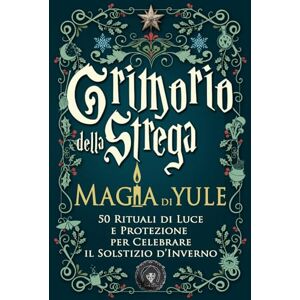Loutecrea Grimorio della Strega — Magia di Yule: 50 Rituali di Luce e Protezione per Celebrare il Solstizio d’Inverno — Magia Bianca, Gratitudine e Rinascita Spirituale Loutecrea Grimorio della Strega — Magia di Yule: 50 Rituali di Luce e Protezione per Celebrare il Solstizio d’Inverno — Magia Bianca, Gratitudine e Rinascita Spirituale