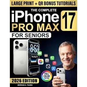A. Tilden, Morgan The Complete iPhone 17 Pro Max User Guide for Seniors: Full-Color, Step-by-step Lessons in Clear Language to Master Features, Stay Connected & Protect Privacy Without Confusion or Tech Stress A. Tilden, Morgan The Complete iPhone 17 Pro Max User Guide for Seniors: Full-Color, Step-by-step Lessons in Clear Language to Master Features, Stay Connected & Protect Privacy Without Confusion or Tech Stress