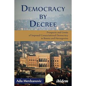 Merdzanovic, Adis Democracy by Decree: Prospects and Limits of Imposed Consociational Democracy in Bosnia and Herzegovina Merdzanovic, Adis Democracy by Decree: Prospects and Limits of Imposed Consociational Democracy in Bosnia and Herzegovina