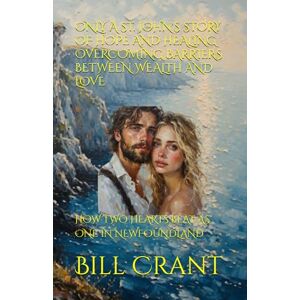 Crant, Bill ONLY A ST. JOHN'S STORY OF HOPE AND HEALING OVERCOMING BARRIERS BETWEEN WEALTH AND LOVE: HOW TWO HEARTS BEAT AS ONE IN NEWFOUNDLAND Crant, Bill ONLY A ST. JOHN'S STORY OF HOPE AND HEALING OVERCOMING BARRIERS BETWEEN WEALTH AND LOVE: HOW TWO HEARTS BEAT AS ONE IN NEWFOUNDLAND