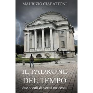 Ciabattoni, Maurizio Il Padrone del Tempo: Due secoli di verità nascoste Ciabattoni, Maurizio Il Padrone del Tempo: Due secoli di verità nascoste